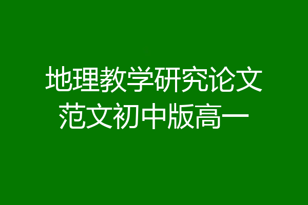 地理教学研究论文范文初中版高一