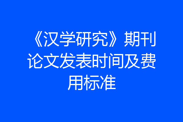 《汉学研究》期刊论文发表时间及费用标准