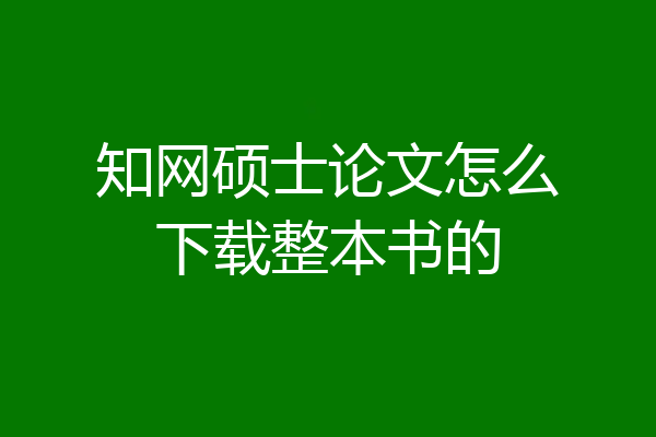 知网硕士论文怎么下载整本书的