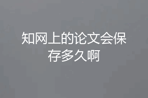 知网上的论文会保存多久啊