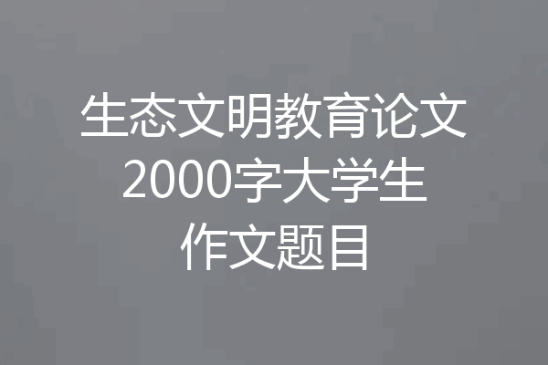 生态文明教育论文2000字大学生作文题目