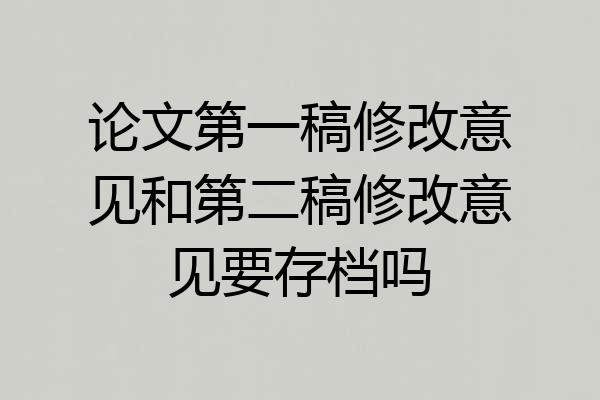 论文第一稿修改意见和第二稿修改意见要存档吗