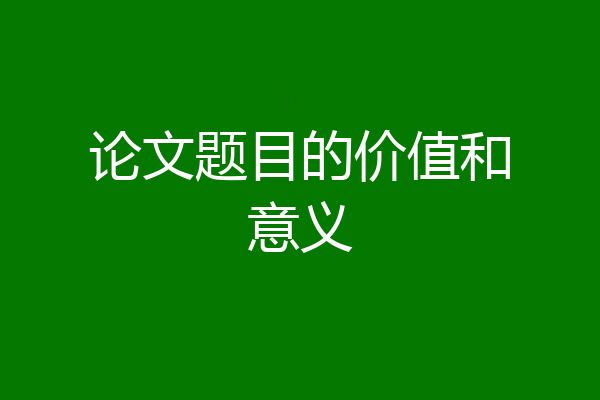 论文题目的价值和意义