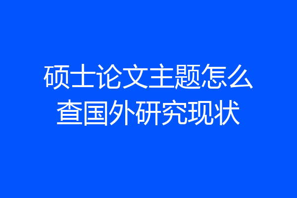 硕士论文主题怎么查国外研究现状