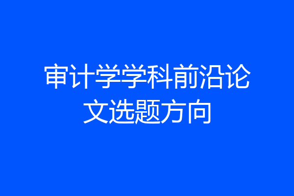 审计学学科前沿论文选题方向
