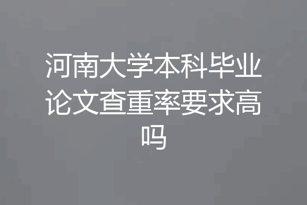 河南大学本科毕业论文查重率要求高吗