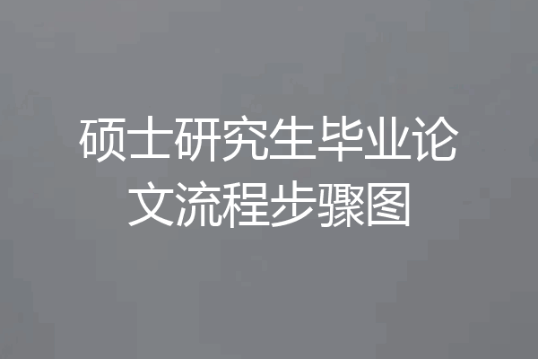 硕士研究生毕业论文流程步骤图