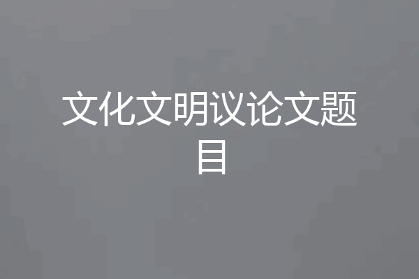 文化文明议论文题目