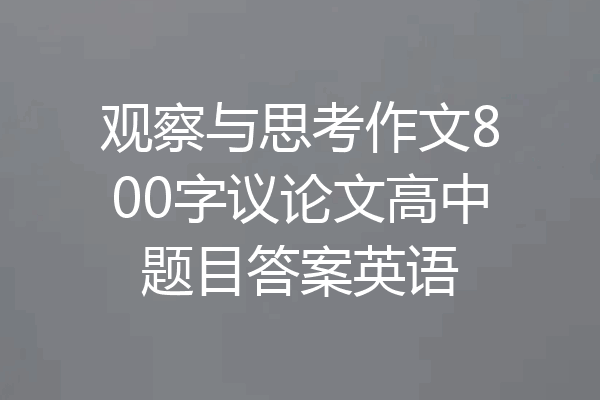 观察与思考作文800字议论文高中题目答案英语