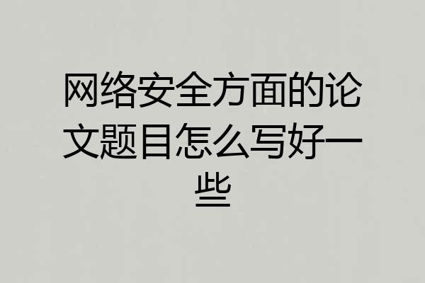 网络安全方面的论文题目怎么写好一些