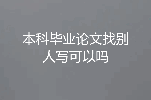 本科毕业论文找别人写可以吗