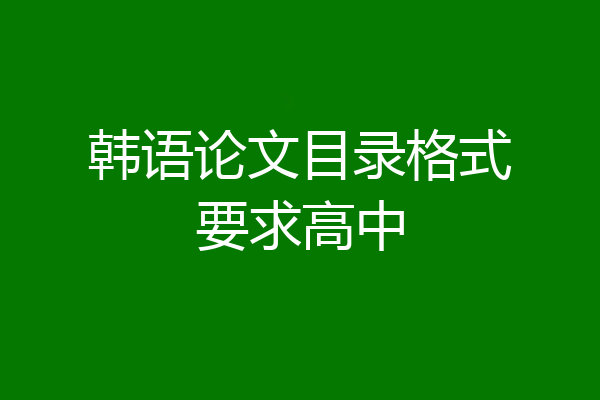 韩语论文目录格式要求高中