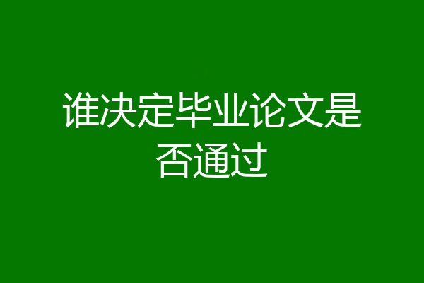 谁决定毕业论文是否通过