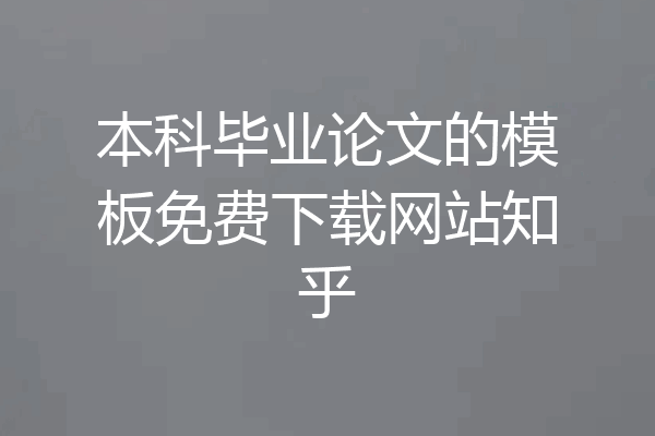 本科毕业论文的模板免费下载网站知乎