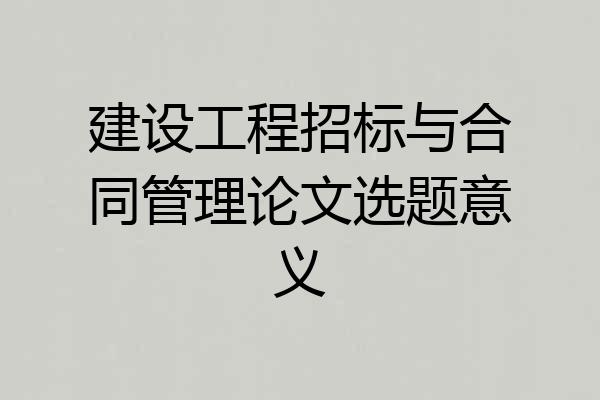 建设工程招标与合同管理论文选题意义
