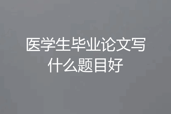 医学生毕业论文写什么题目好