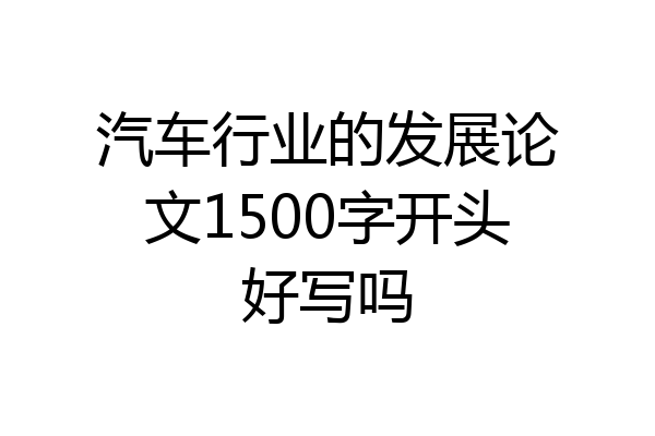 汽车行业的发展论文1500字开头好写吗