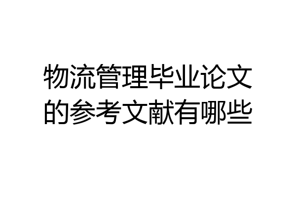 物流管理毕业论文的参考文献有哪些
