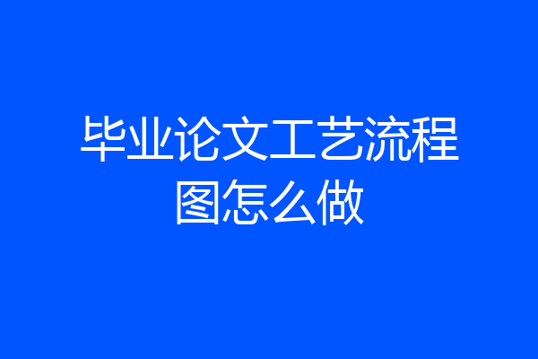 毕业论文工艺流程图怎么做