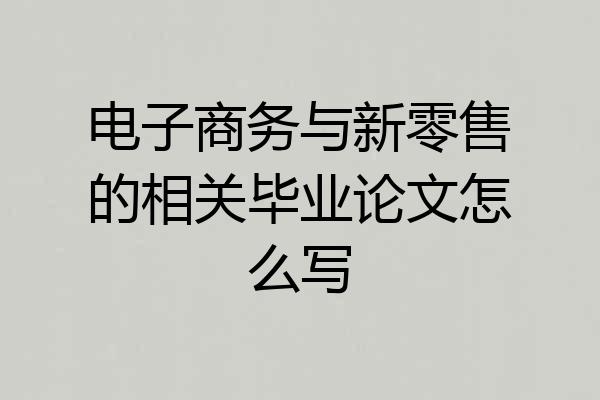 电子商务与新零售的相关毕业论文怎么写