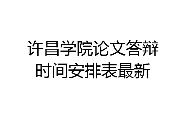 许昌学院论文答辩时间安排表最新