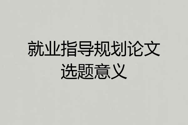 就业指导规划论文选题意义