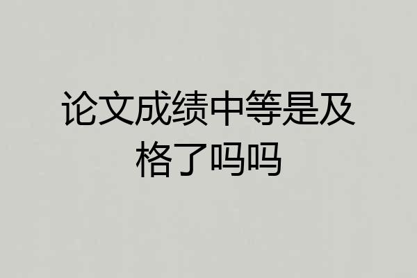 论文成绩中等是及格了吗吗