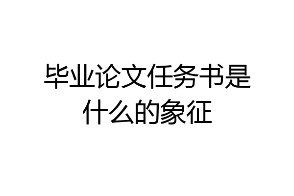 毕业论文任务书是什么的象征