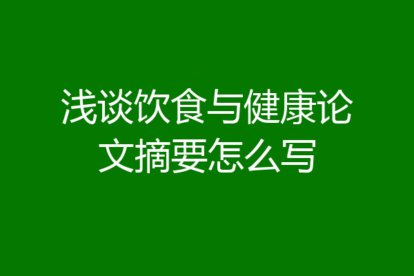 浅谈饮食与健康论文摘要怎么写
