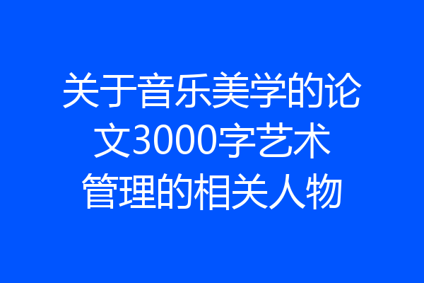 关于音乐美学的论文3000字艺术管理的相关人物