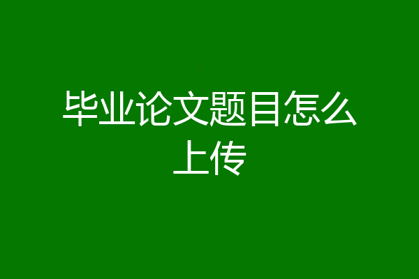 毕业论文题目怎么上传
