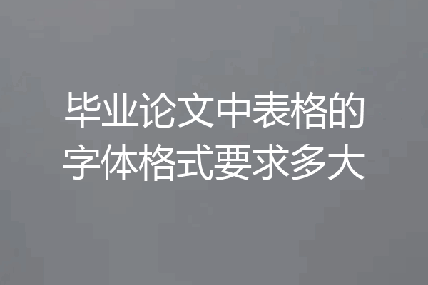 毕业论文中表格的字体格式要求多大