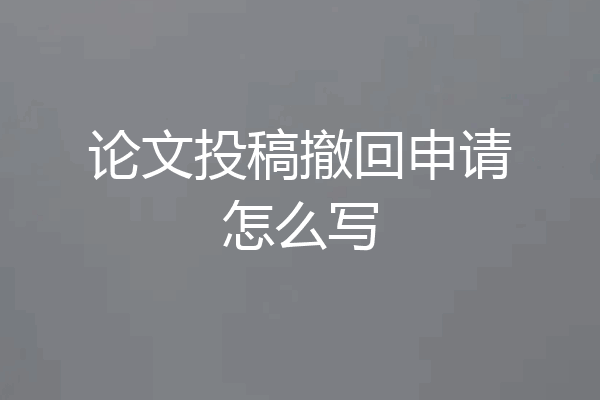 论文投稿撤回申请怎么写
