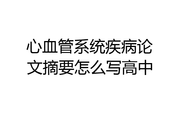 心血管系统疾病论文摘要怎么写高中