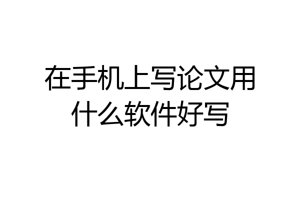 在手机上写论文用什么软件好写