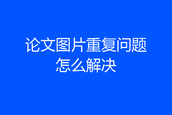 论文图片重复问题怎么解决