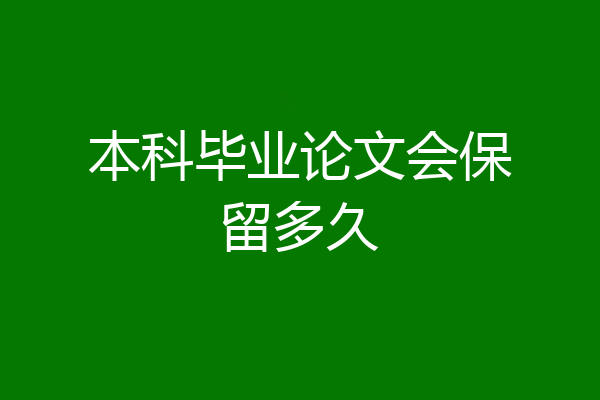 本科毕业论文会保留多久