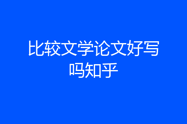 比较文学论文好写吗知乎