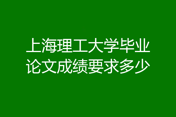 上海理工大学毕业论文成绩要求多少