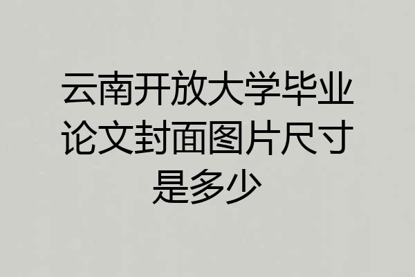 云南开放大学毕业论文封面图片尺寸是多少