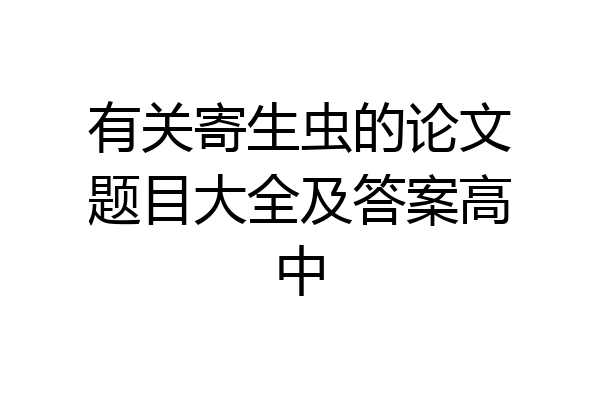 有关寄生虫的论文题目大全及答案高中