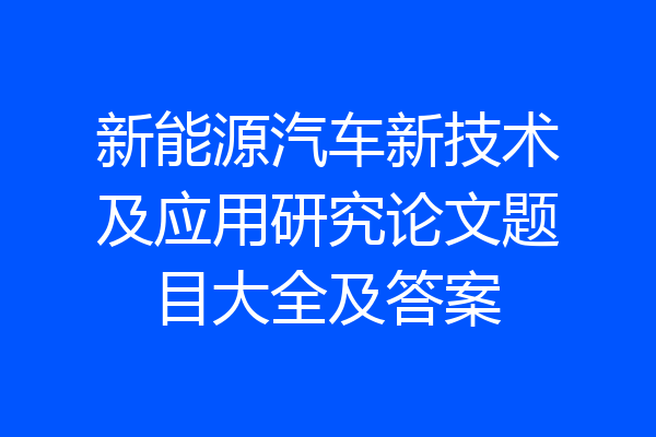 新能源汽车新技术及应用研究论文题目大全及答案