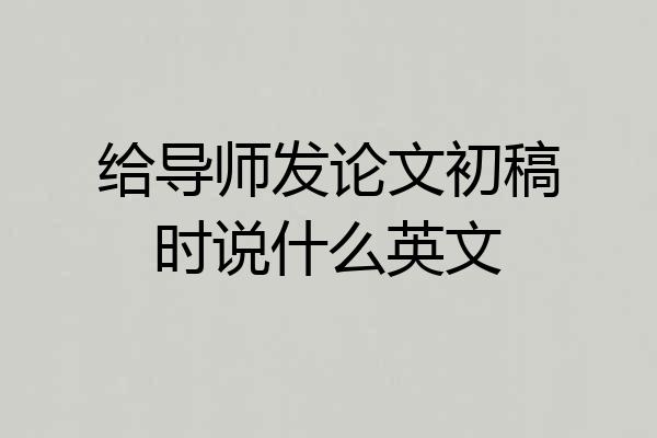 给导师发论文初稿时说什么英文
