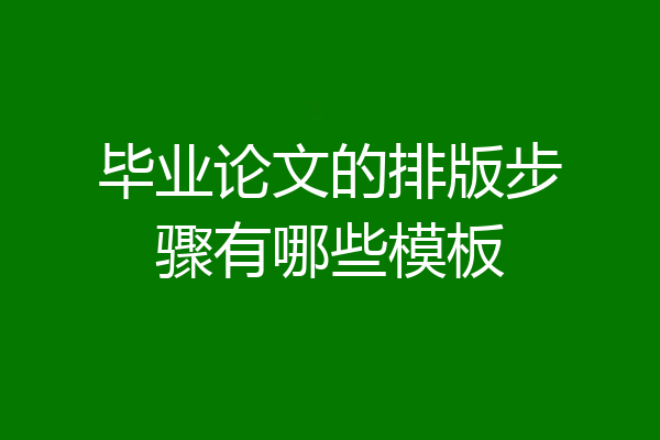 毕业论文的排版步骤有哪些模板