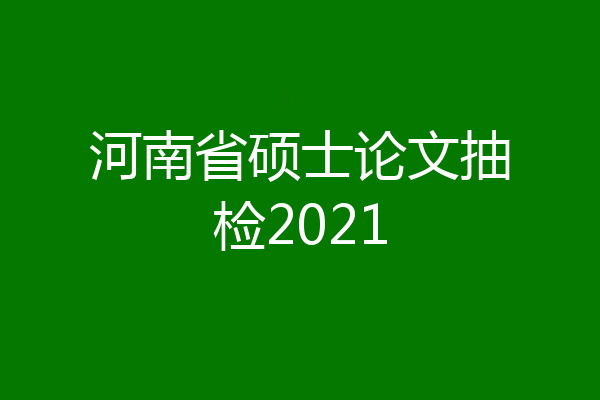 河南省硕士论文抽检2021
