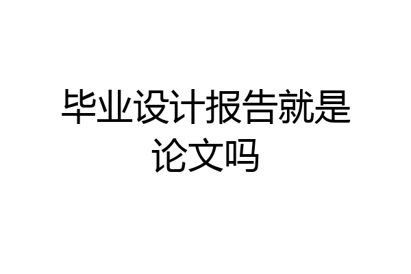 毕业设计报告就是论文吗