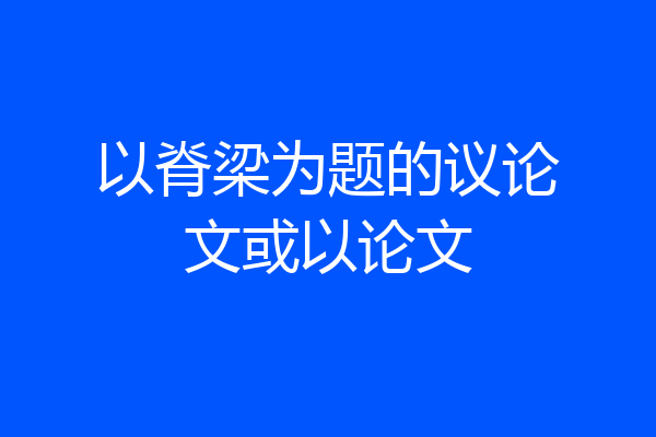 以脊梁为题的议论文或以论文