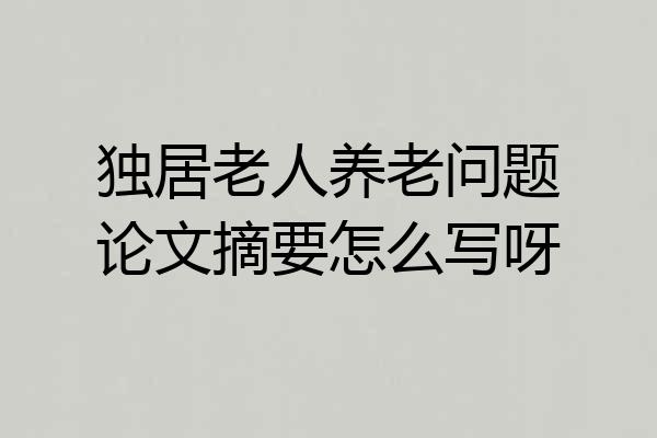 独居老人养老问题论文摘要怎么写呀
