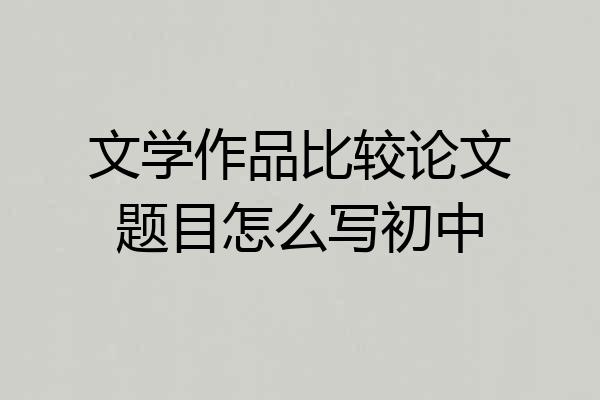 文学作品比较论文题目怎么写初中
