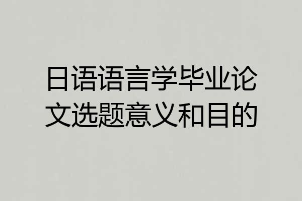 日语语言学毕业论文选题意义和目的